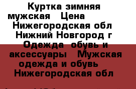 Куртка зимняя, мужская › Цена ­ 10 000 - Нижегородская обл., Нижний Новгород г. Одежда, обувь и аксессуары » Мужская одежда и обувь   . Нижегородская обл.